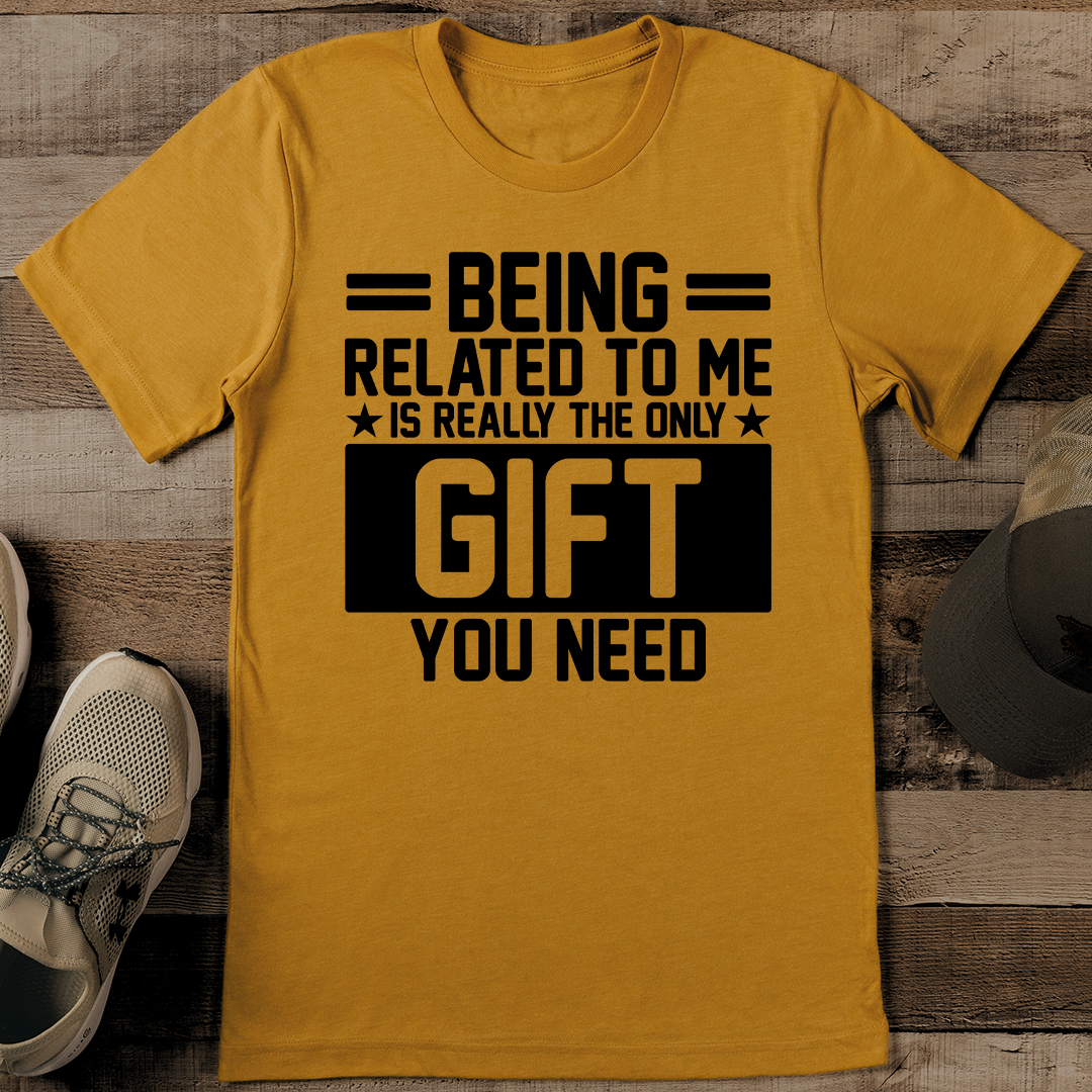 Being Related To Me Is Really The Only Gift You Need Tee - Inspire Uplift