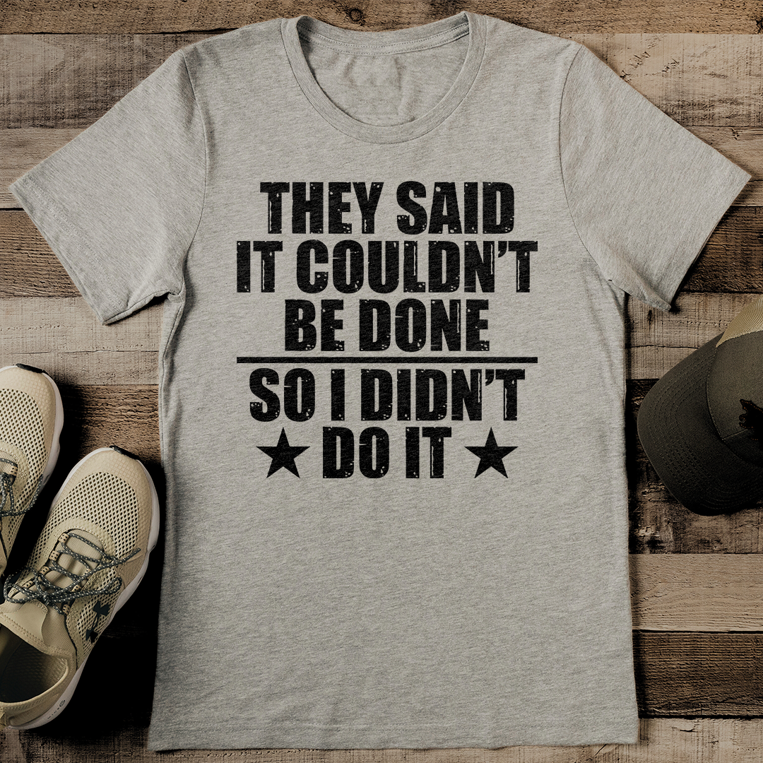 They Said It Couldn't Be Done So I Didn't Do It Tee Inspire Uplift