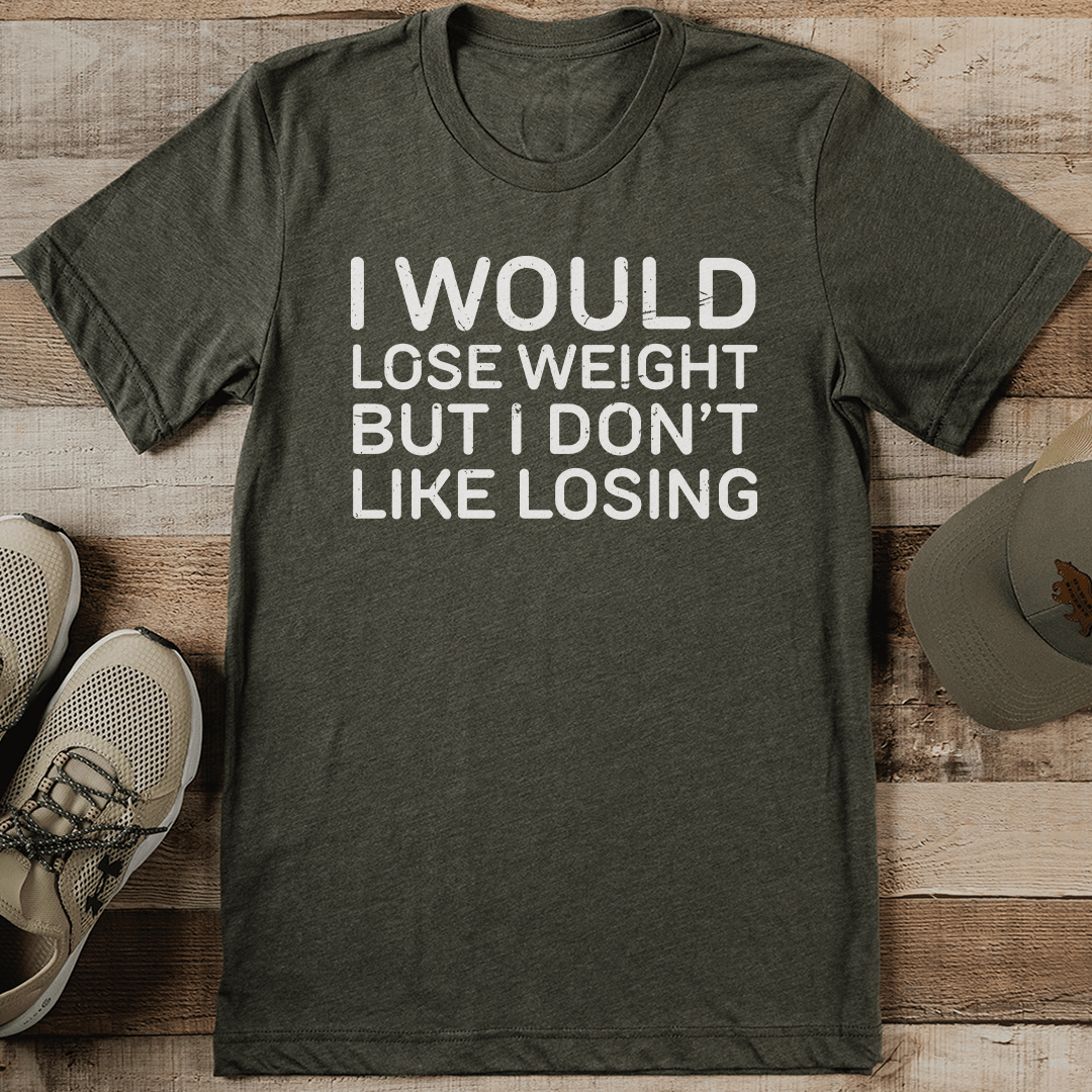 I Would Lose Weight But I Don't Like Losing Tee | Inspire Uplift