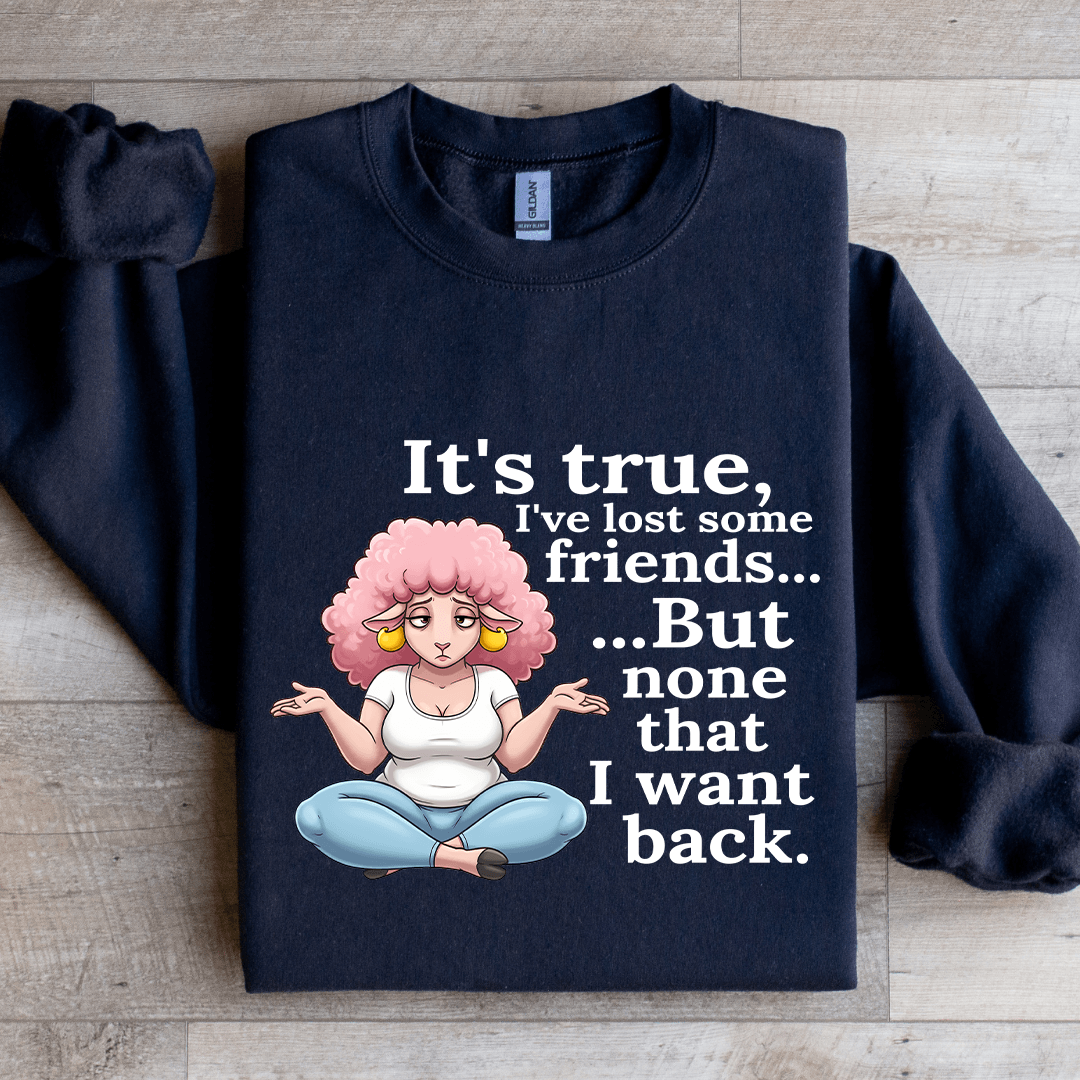 It's True I've Lost Some Friends Sweatshirt