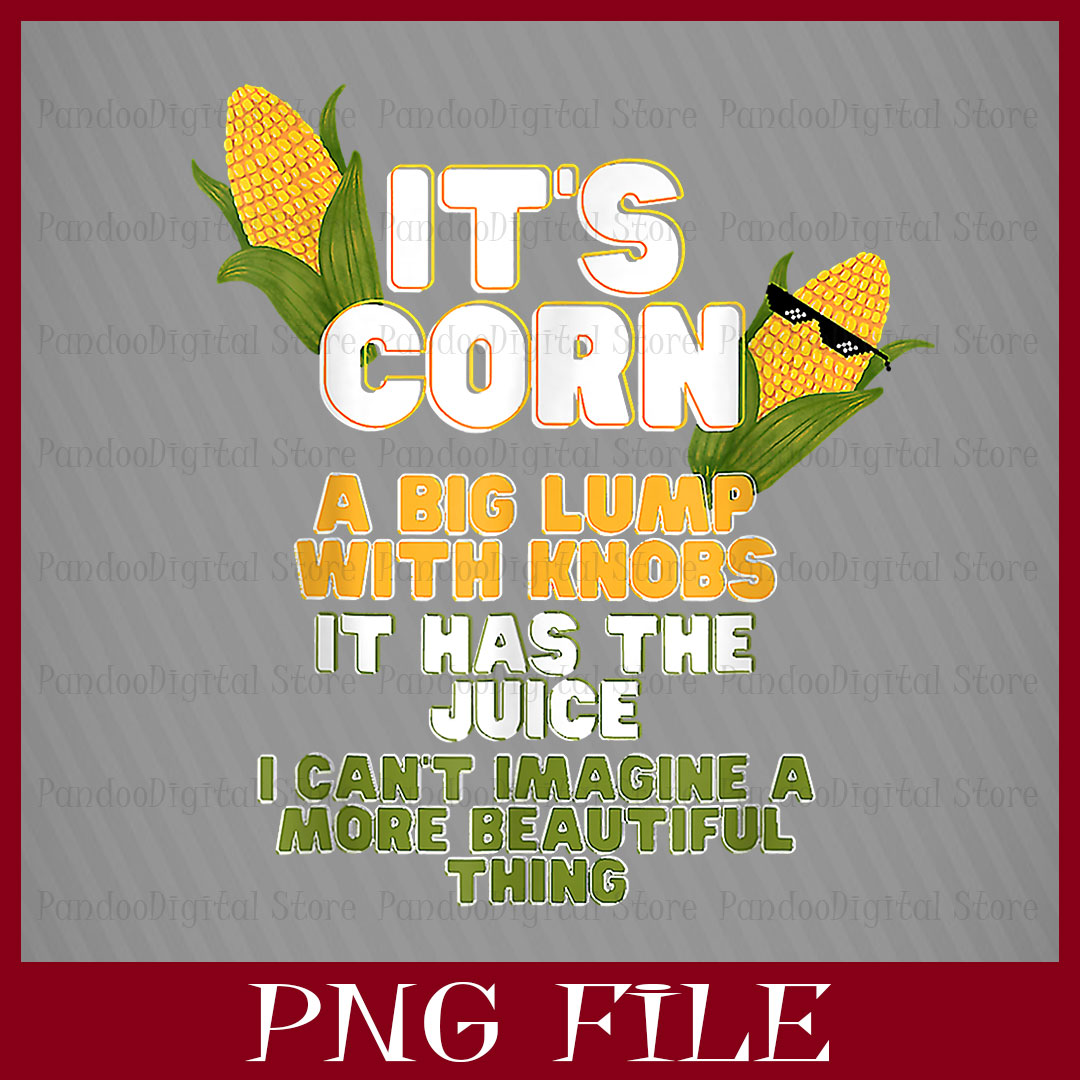 IT'S CORN, IT HAS THE JUICE, A BIG LUMP WITH KNOBS, IT'S COR Inspire