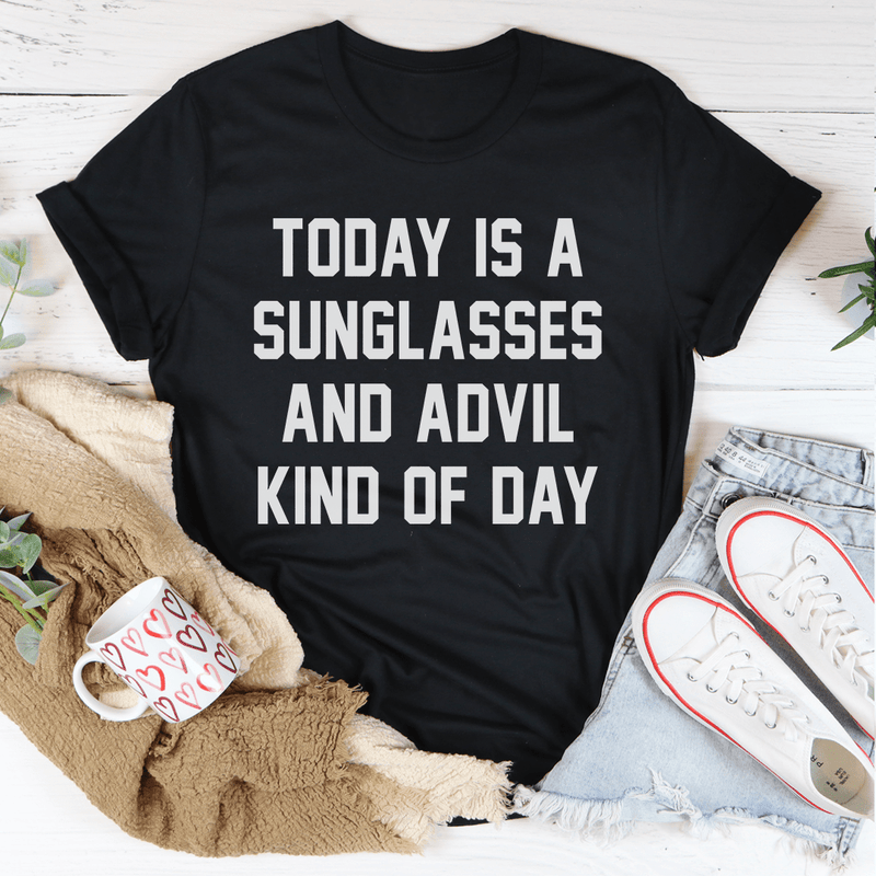 Today Is A Sunglasses And Advil Kind Of Day Tee Inspire Uplift