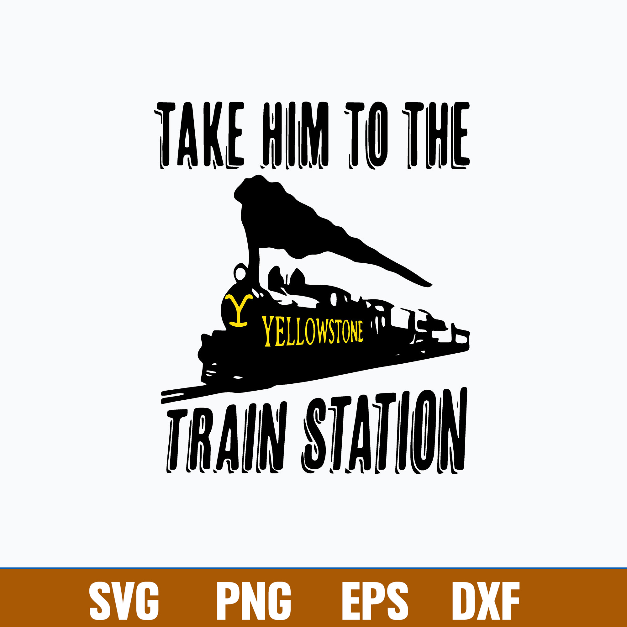 Take Him To YellowStone Train Station Svg, Png Dxf Eps File Inspire