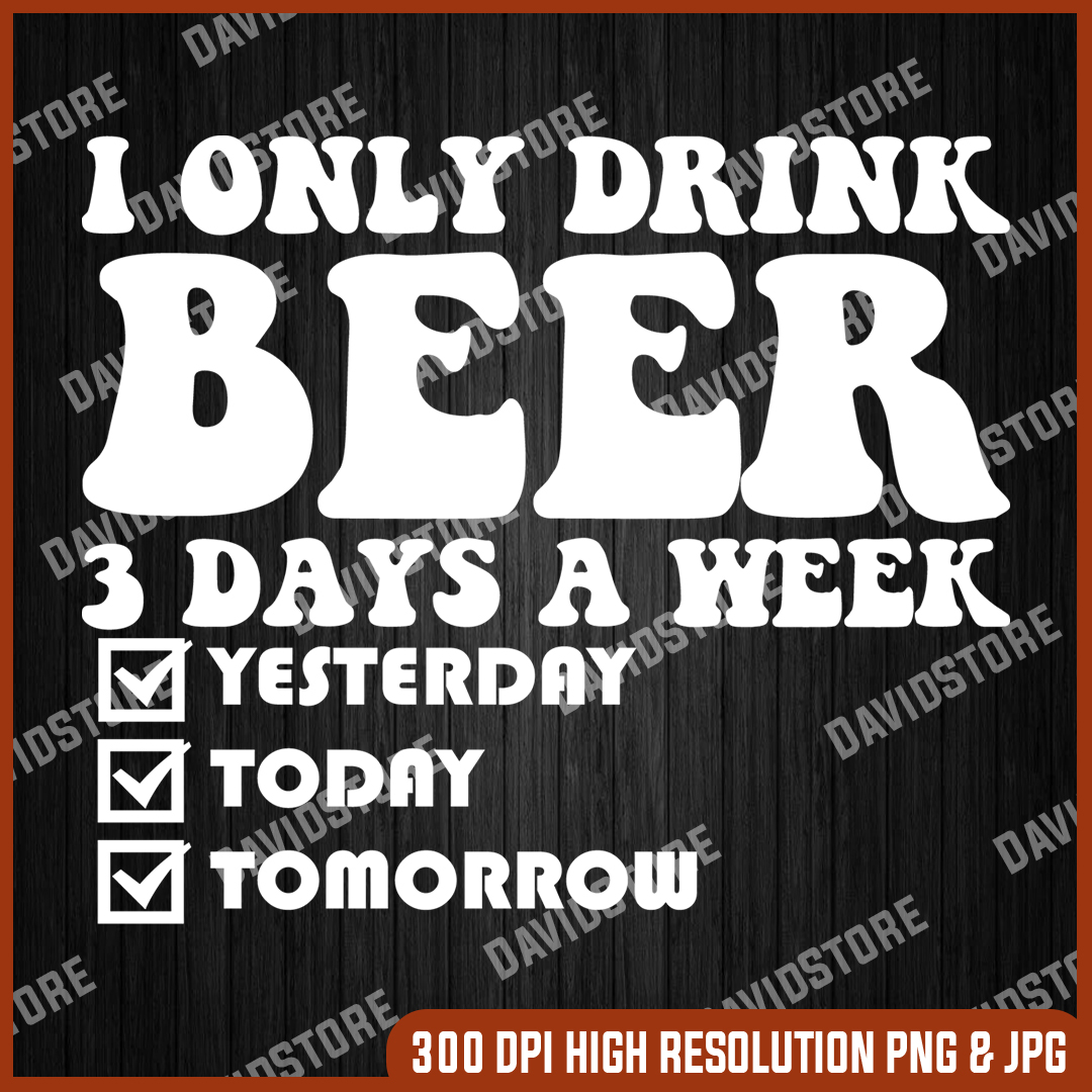 I Only Drink Beer 3 Days A Week Funny Sayings Svg, Png, Jpg, Inspire