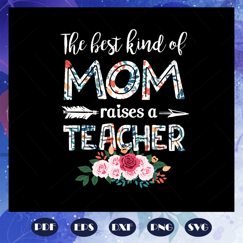The Best Kind Of Mom Raises A Teacher Svg, Mothers Day Svg, | Inspire ...