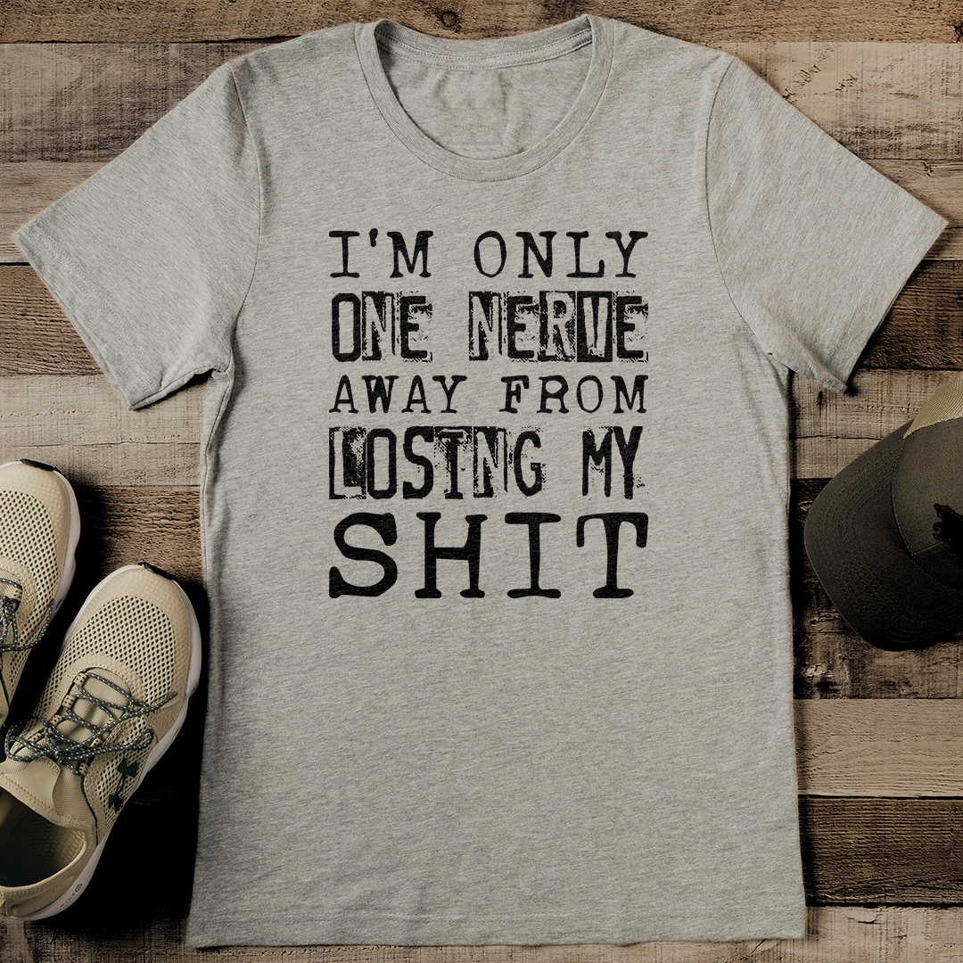 I m Only One Nerve Away From Losing My Shit Tee Inspire Uplift
