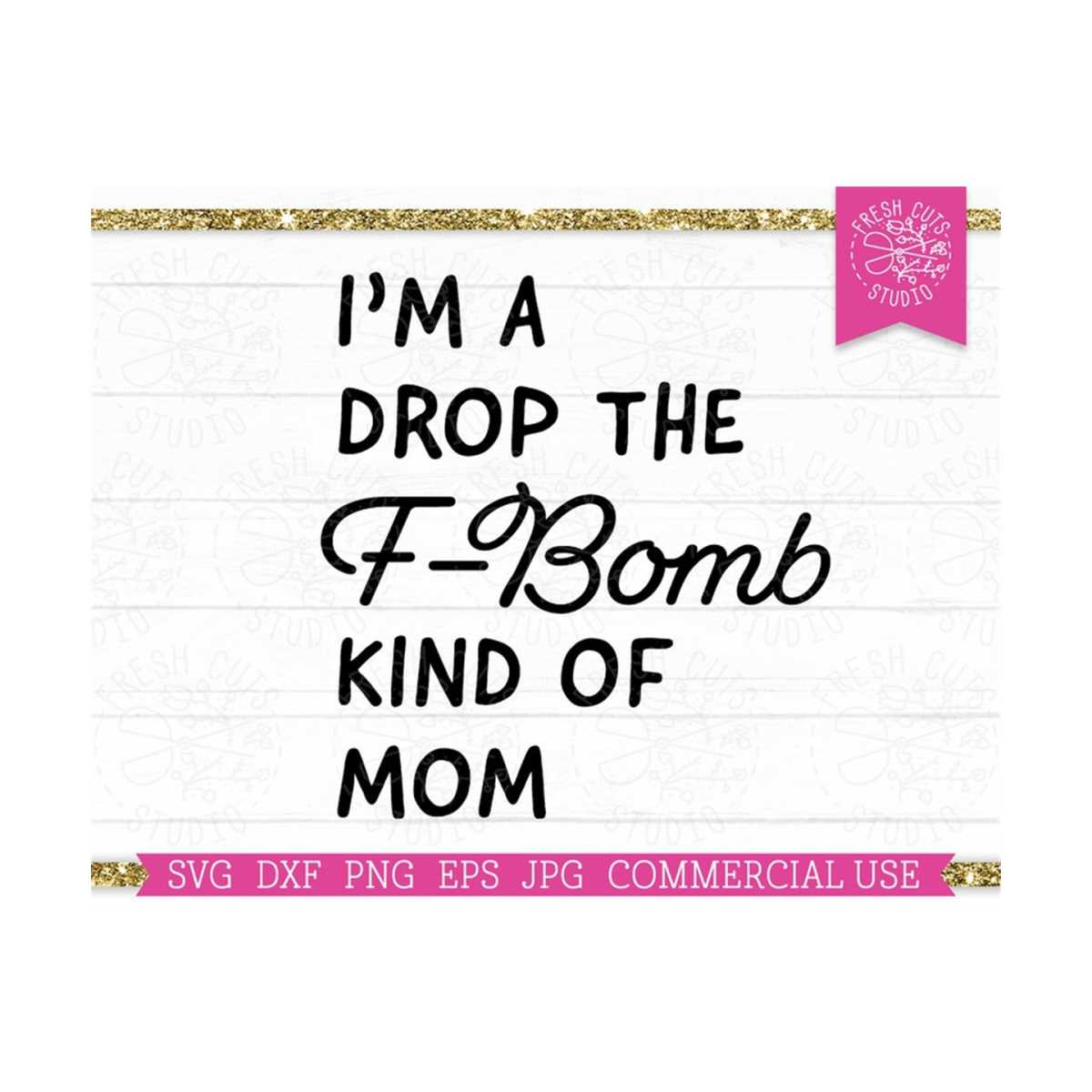 I'm a Drop the F-Bomb Kind Of Mom SVG Sarcastic Cut File for | Inspire ...