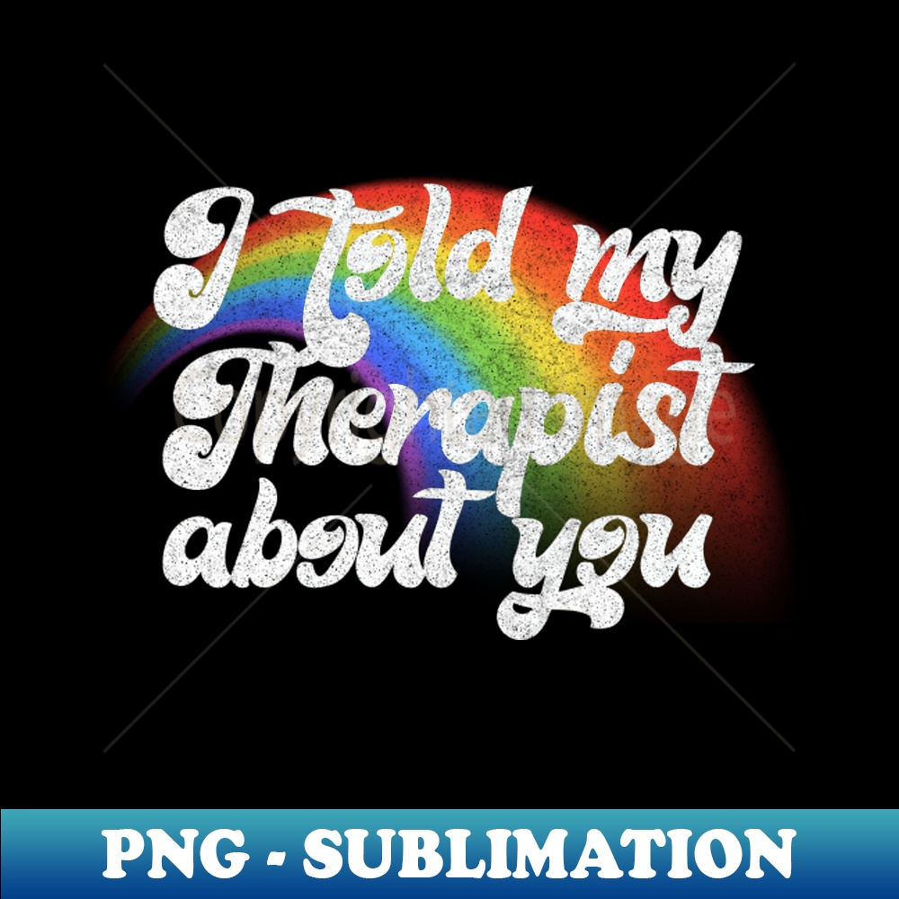 I Told My Therapist About You - Digital Sublimation Download | Inspire ...