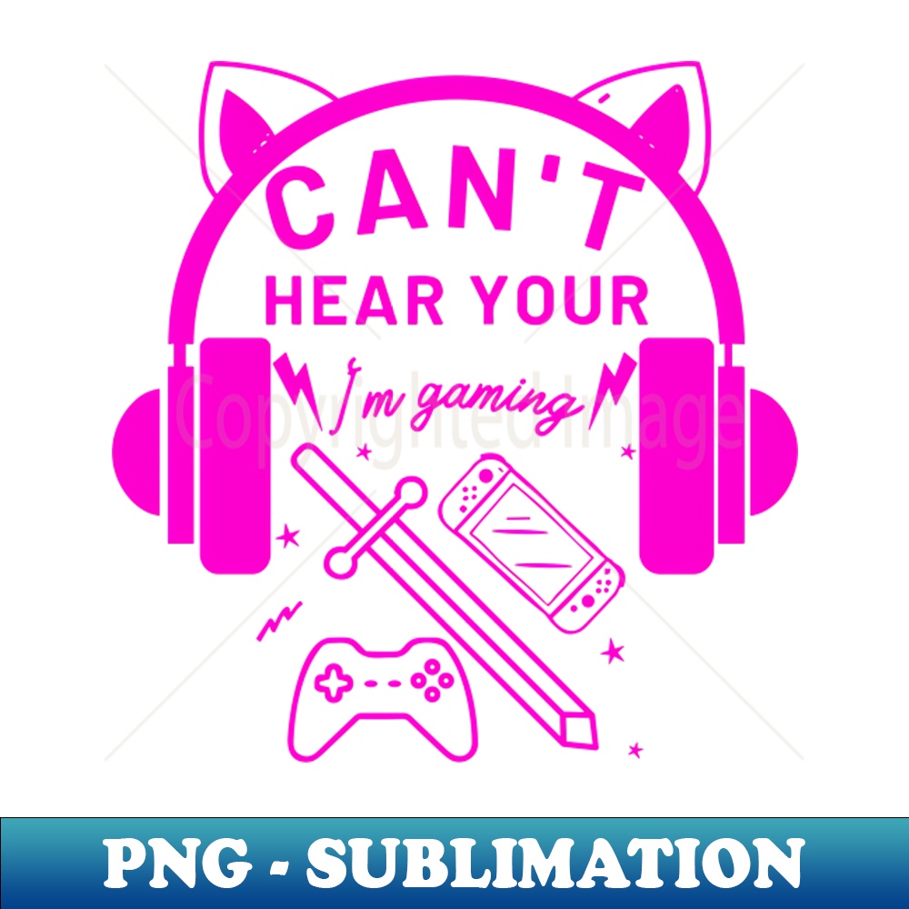 Cant Hear You Im Gaming Instant PNG Sublimation Download Inspire Uplift