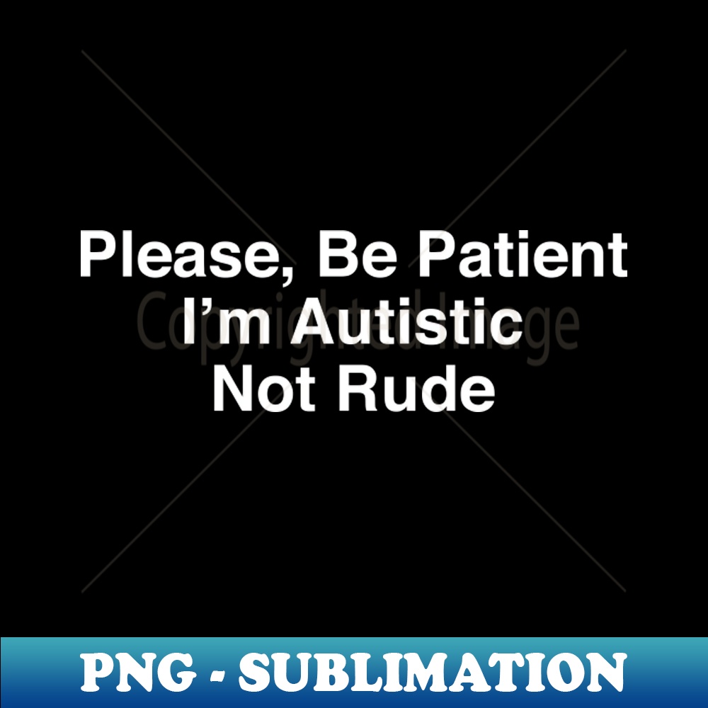 I Am Autistic Not Rude Im Autistic Not Rude - High-Resolution PNG Sublimation File - Inspire ...