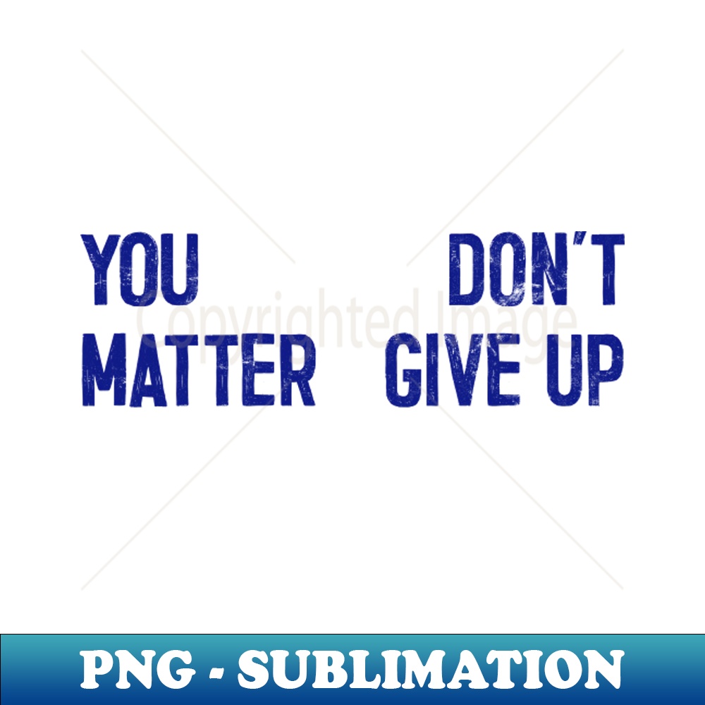 You Matter --- Dont Give Up - Professional Sublimation Digit | Inspire ...