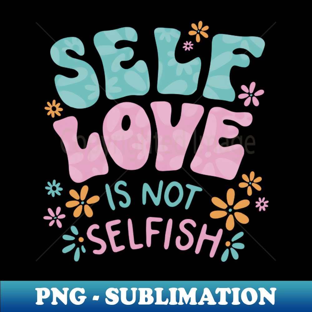 Self Love Is Not Selfish - PNG Sublimation Digital Download - Inspire ...