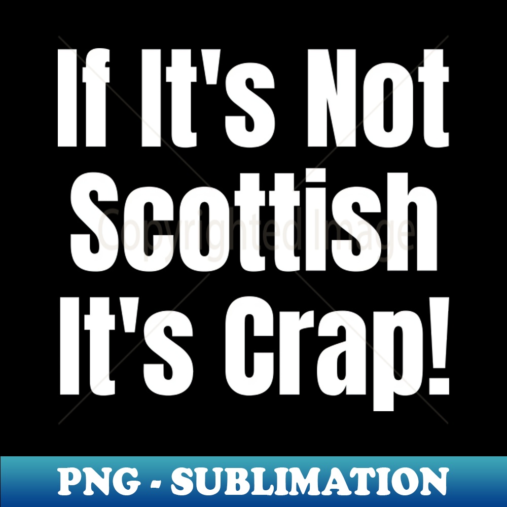 Crap Graphics If Its Not Scottish Its Crap - PNG Sublimation Digital Downl | Inspire ...