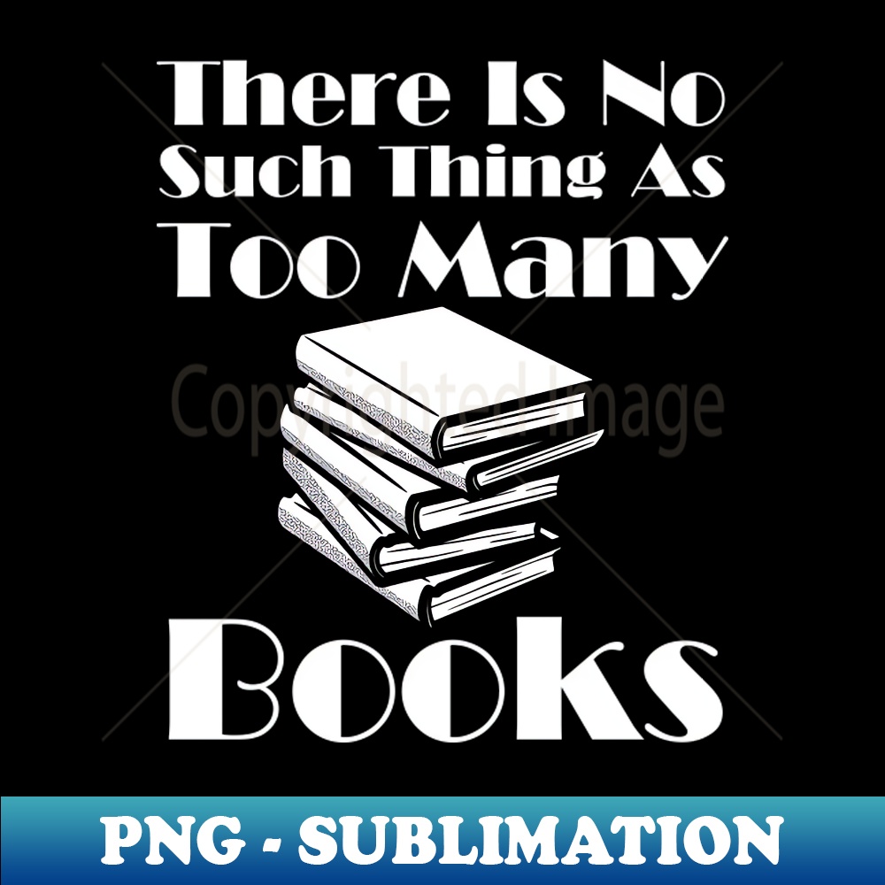 There Is No Such Thing As Too Many Books - Instant PNG Subli | Inspire ...