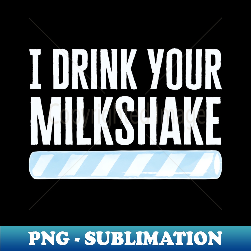 I Drink Your Milkshake PNG Transparent Sublimation File Inspire Uplift