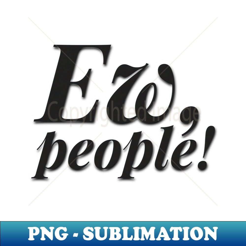 Ew People - PNG Sublimation Digital Download - Stunning Subl - Inspire