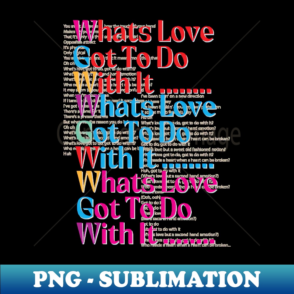 Whats Love Got To Do With It - High-Resolution PNG Sublimati - Inspire ...