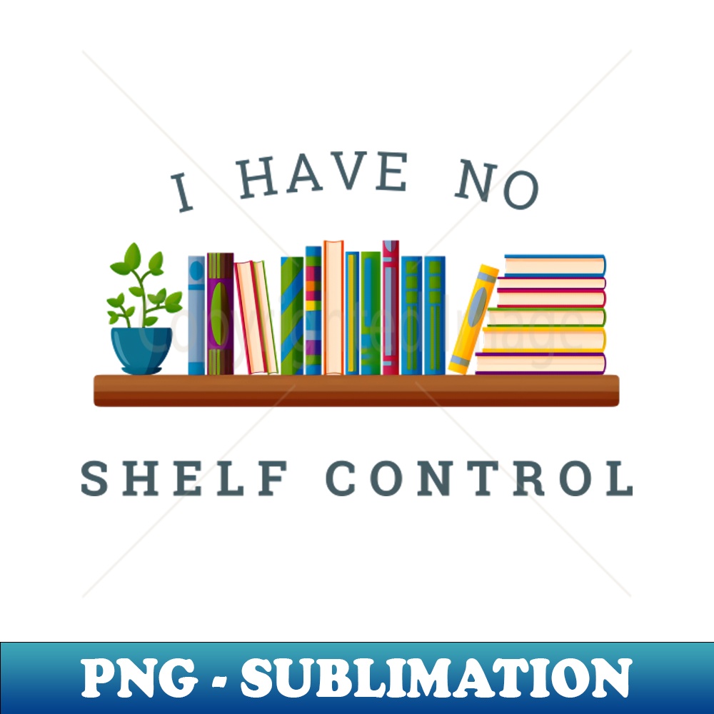 No Shelf Control Special Edition Sublimation PNG File Tr Inspire