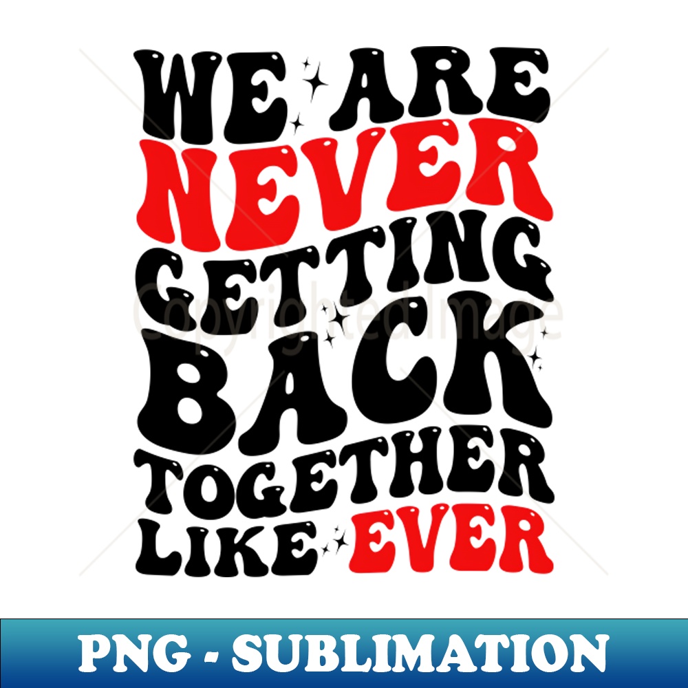 Not Getting On Together we are never getting back together - Instant Sublimation Dig | Inspire ...