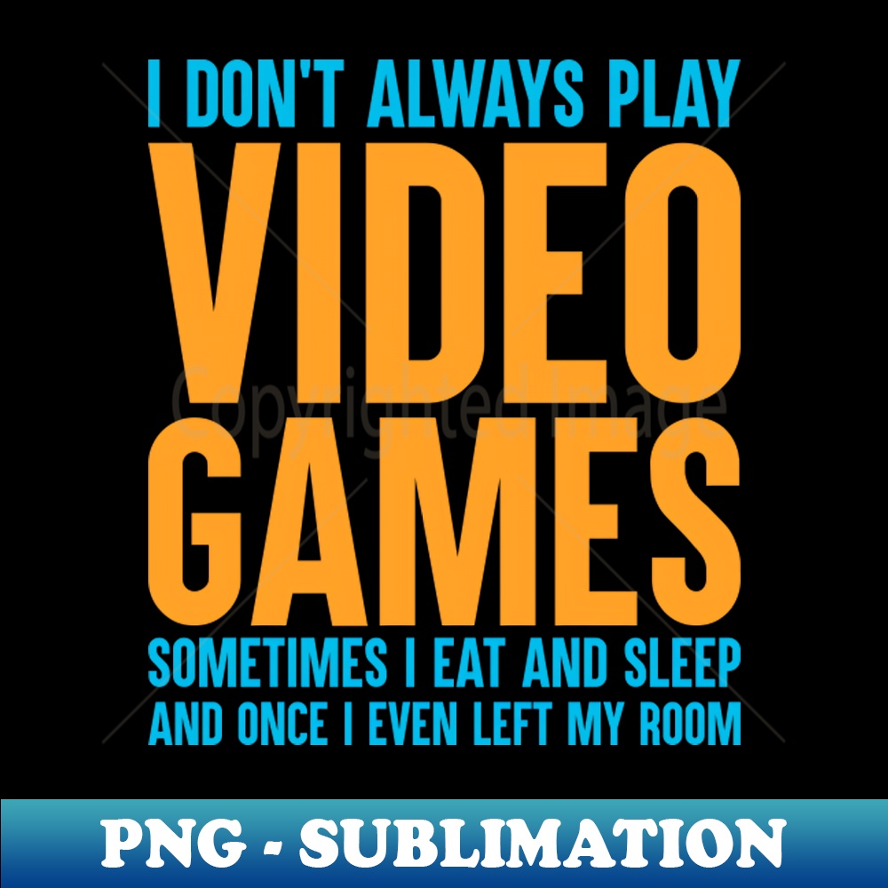I Dont Always Play Video Games Sometimes I Eat and Sleep and | Inspire ...
