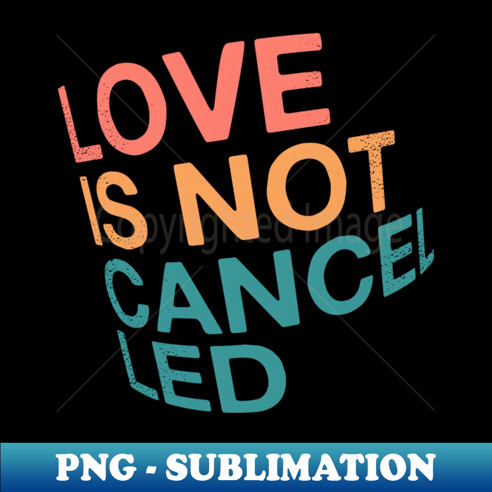 Love is not cancelled HighResolution PNG Sublimation File Inspire Uplift