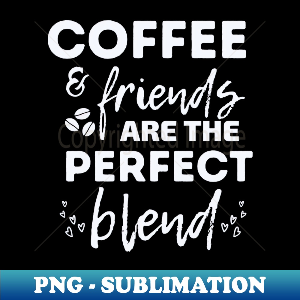 Coffee and Friends The Perfect Blend - Modern Sublimation PN | Inspire ...