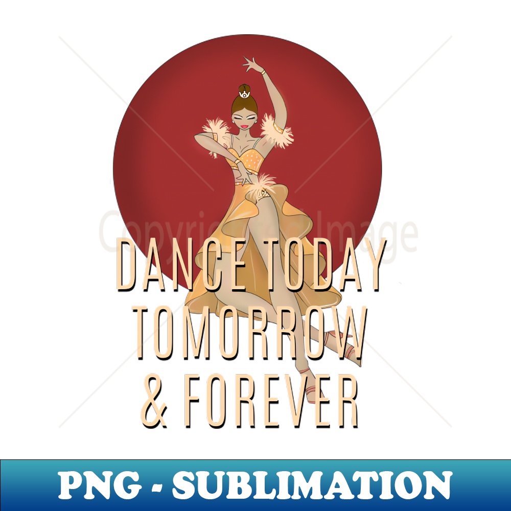 Dance today tomorrow and forever - High-Resolution PNG Subli | Inspire ...