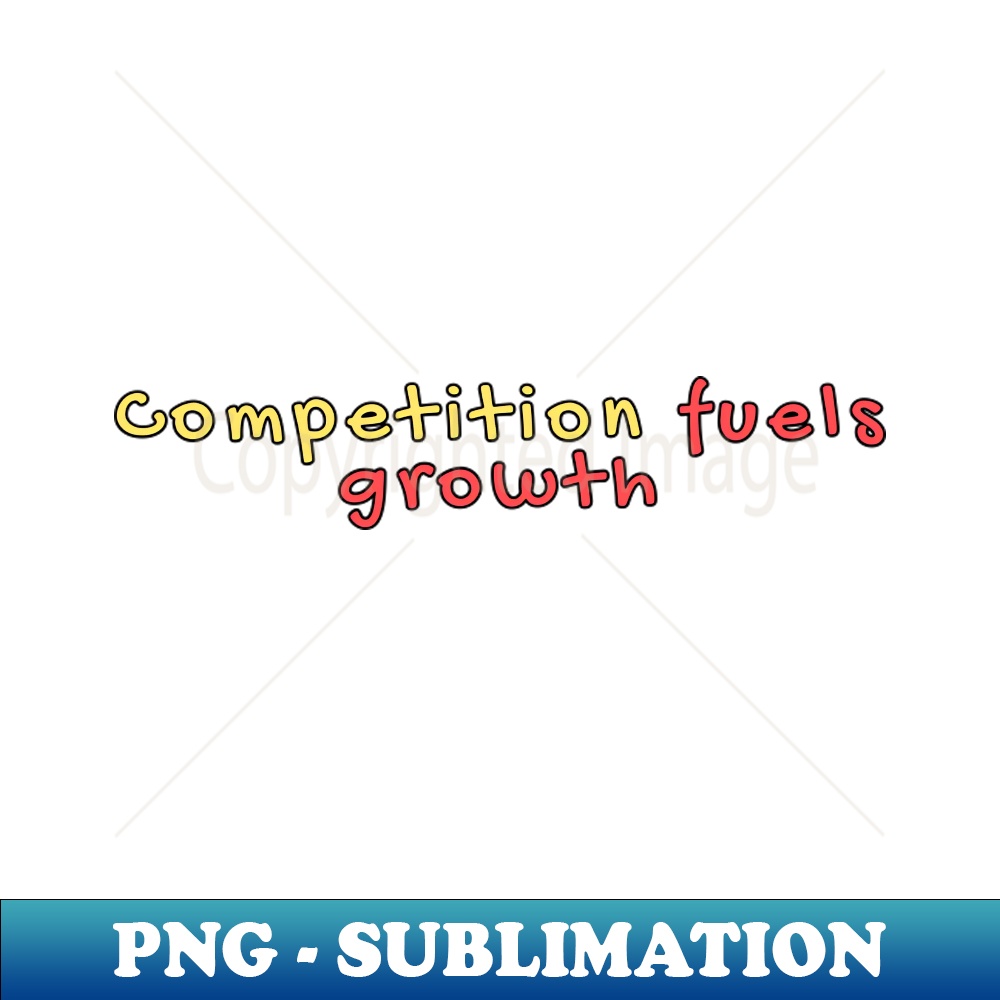 Competition fuels growth PNG Transparent Sublimation Desig Inspire