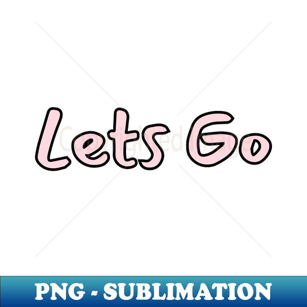 Lets Go - High-Resolution PNG Sublimation File - Bold & Eye- | Inspire ...