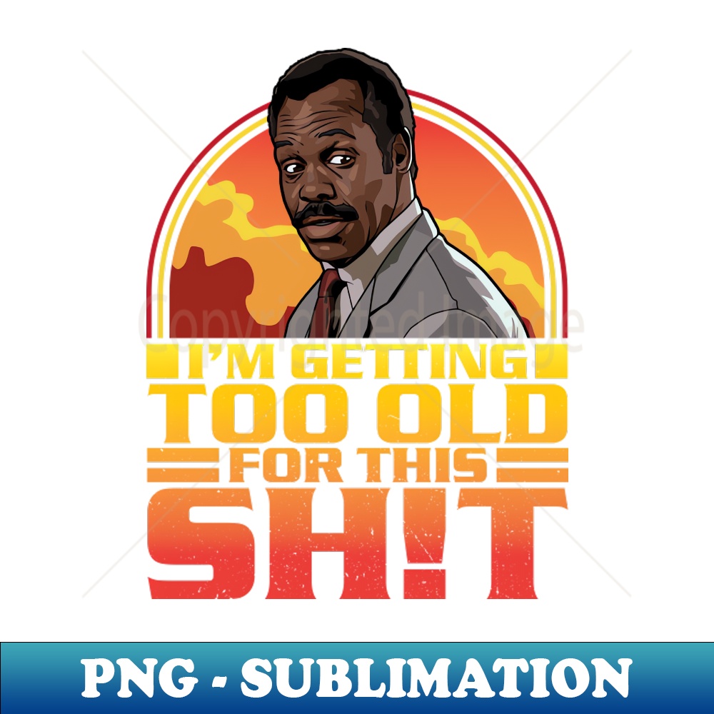 Getting Too Old For This Shit - PNG Transparent Sublimation - Inspire ...