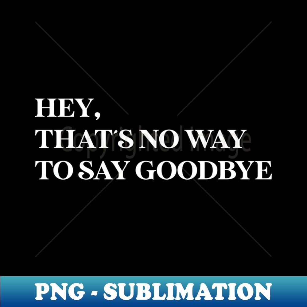 Hey thats no way to say goodbye white stylish sublimation inspire