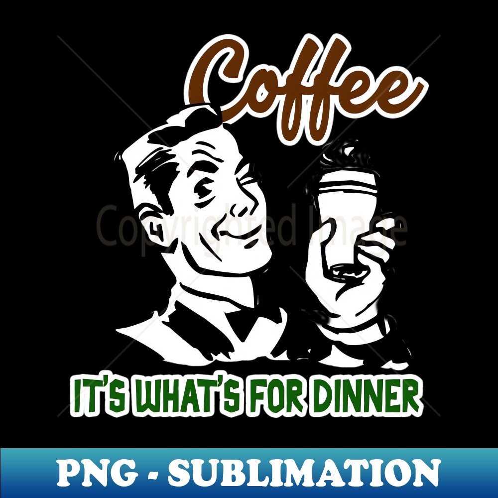 Coffee - Its Whats For Dinner - Premium Sublimation Digital - Inspire ...