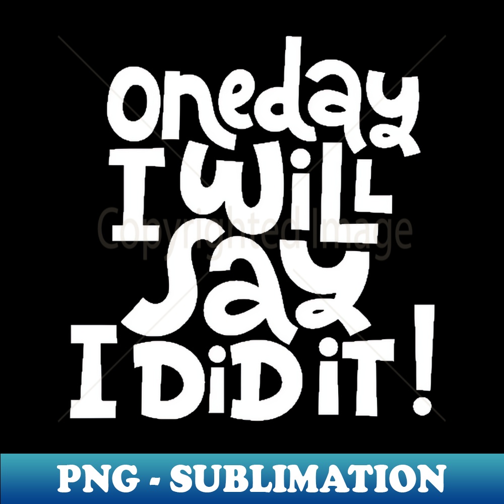 One Day I Will Say I Did It - Life Motivational Inspiration | Inspire ...