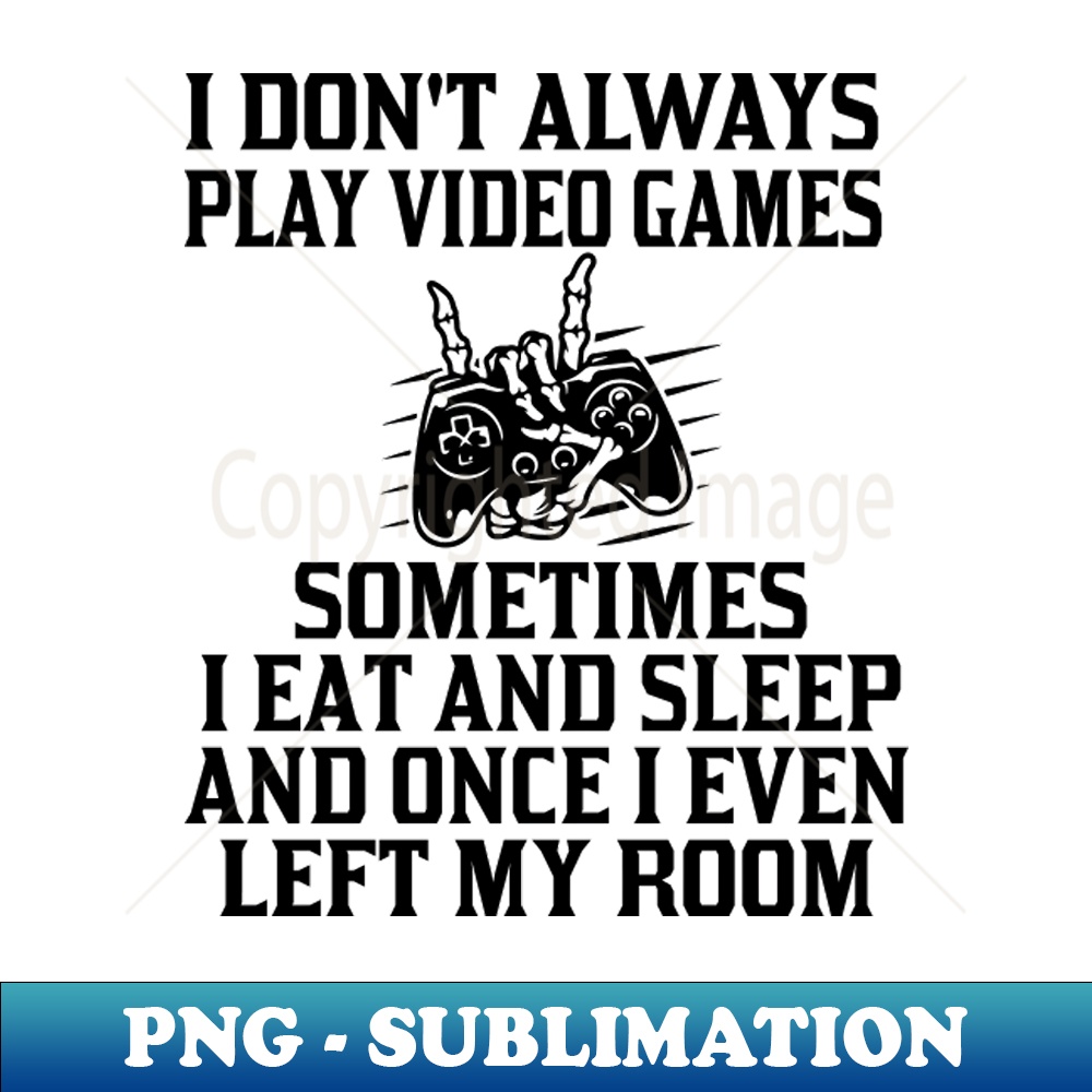 I Dont Always Play Video Games Sometimes I Eat and Sleep and | Inspire ...