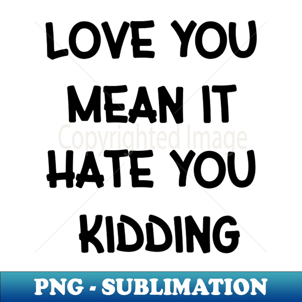 Love You Mean It Hate You Kidding - PNG Transparent Sublimat - Inspire ...