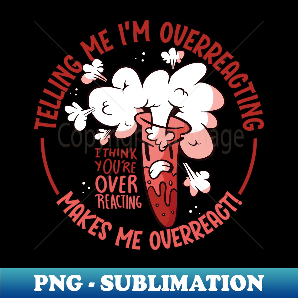 Telling Me Im Overreacting makes Me Overreact - PNG Sublimat | Inspire ...