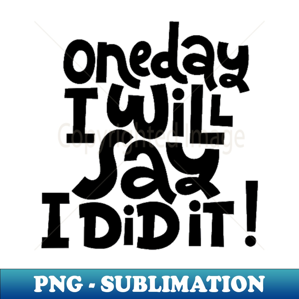One Day I Will Say I Did It - Life Motivational Inspiration | Inspire ...