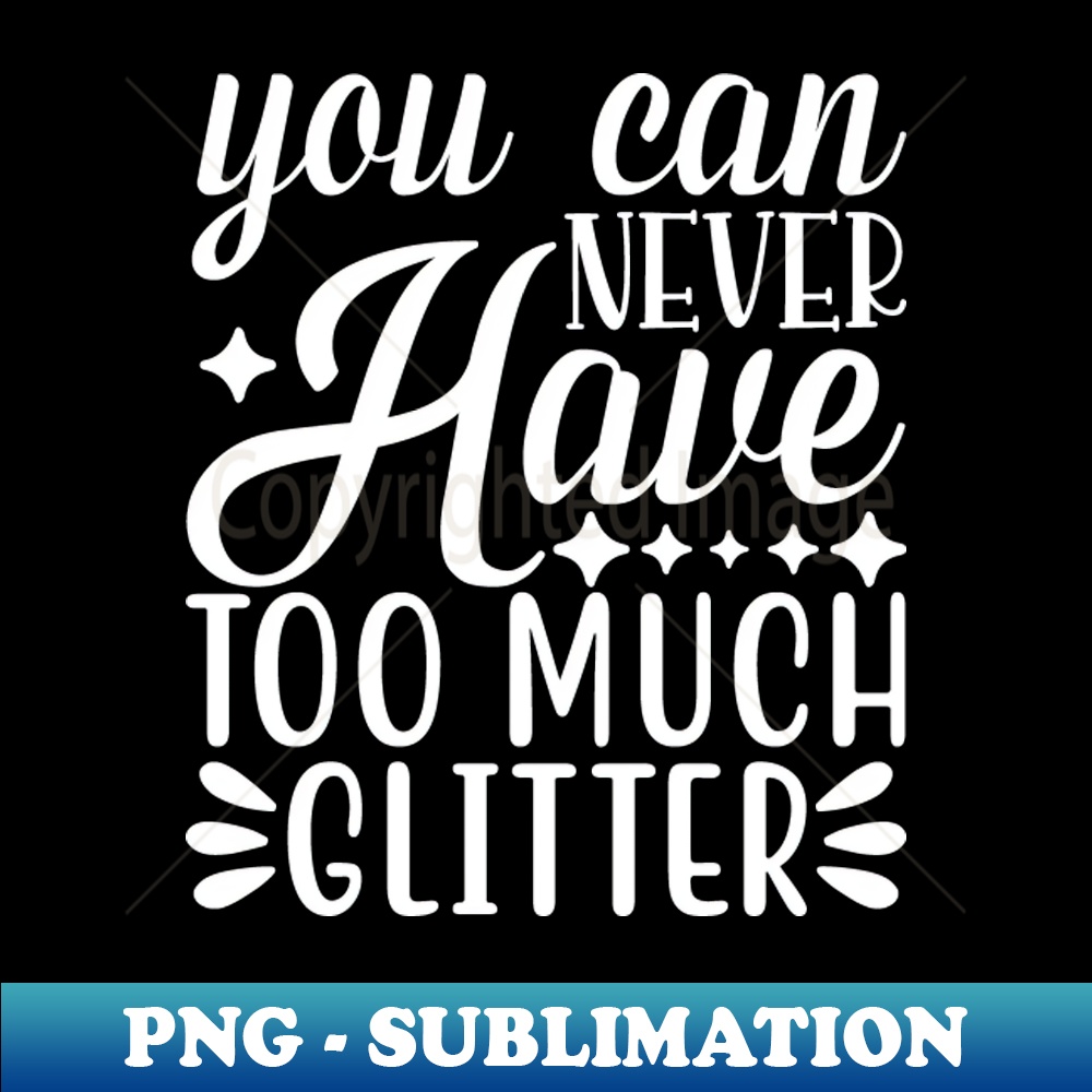 You can never have too much glitter Digital Sublimation Do Inspire