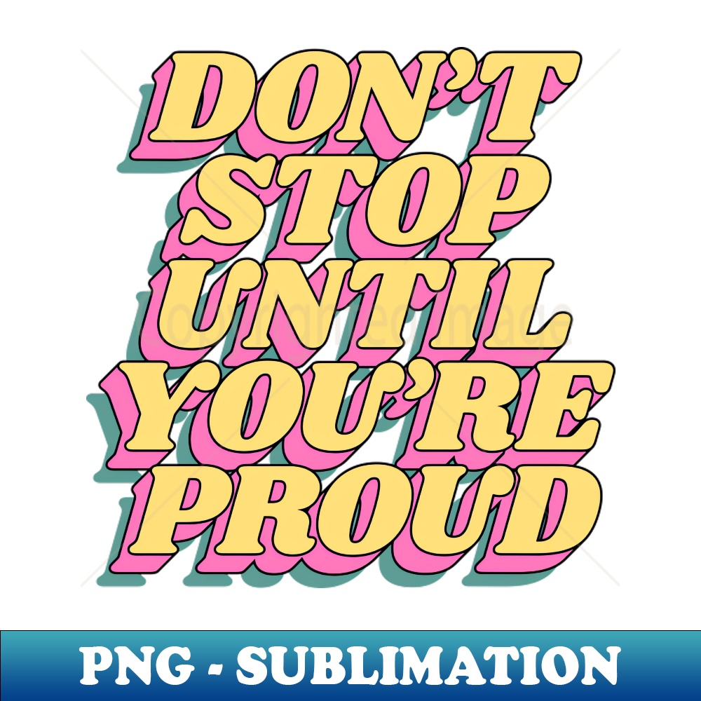 Dont Stop Until Youre Proud - PNG Transparent Sublimation De | Inspire ...