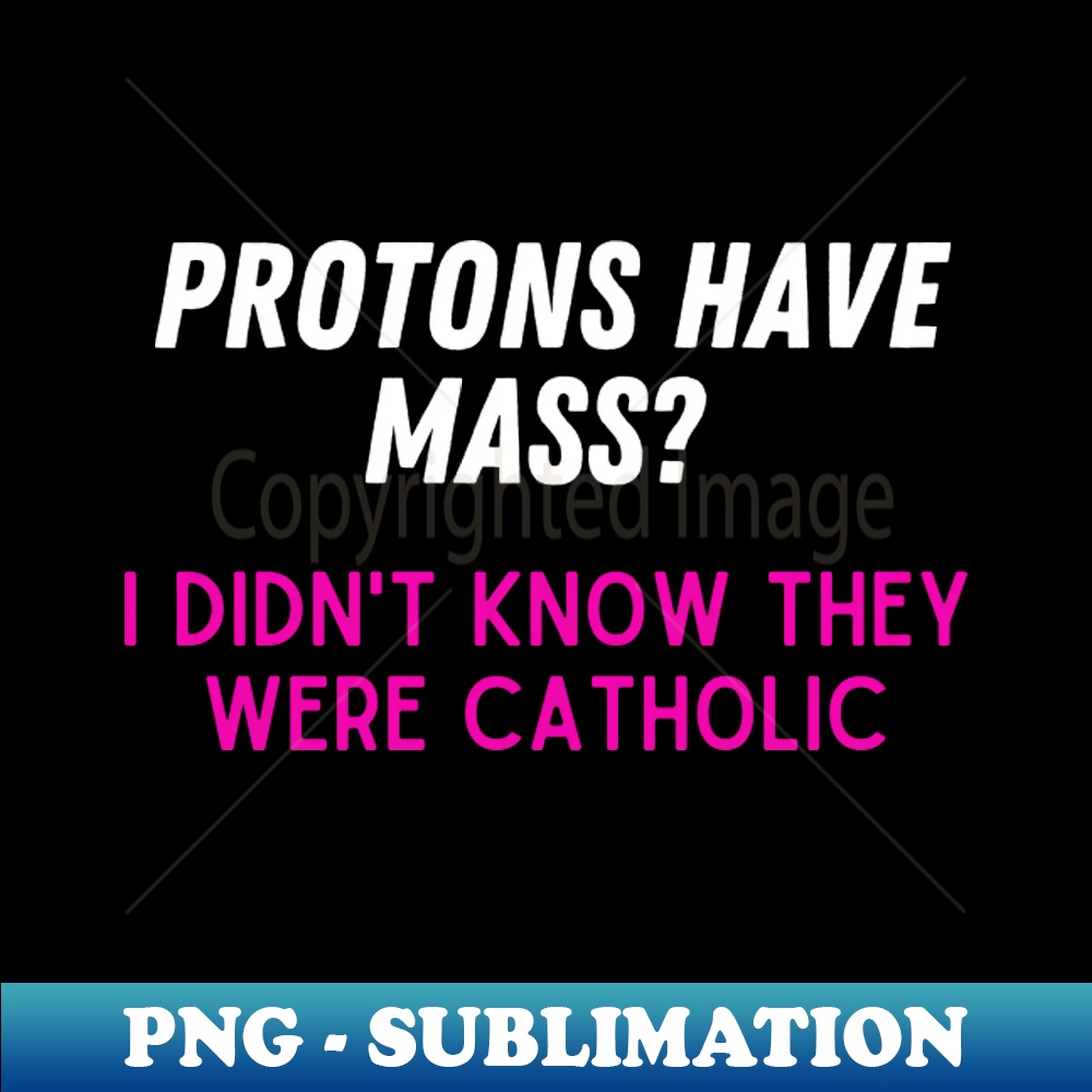 Protons Have Mass I Didnt Know They Were Catholic Sublimat Inspire