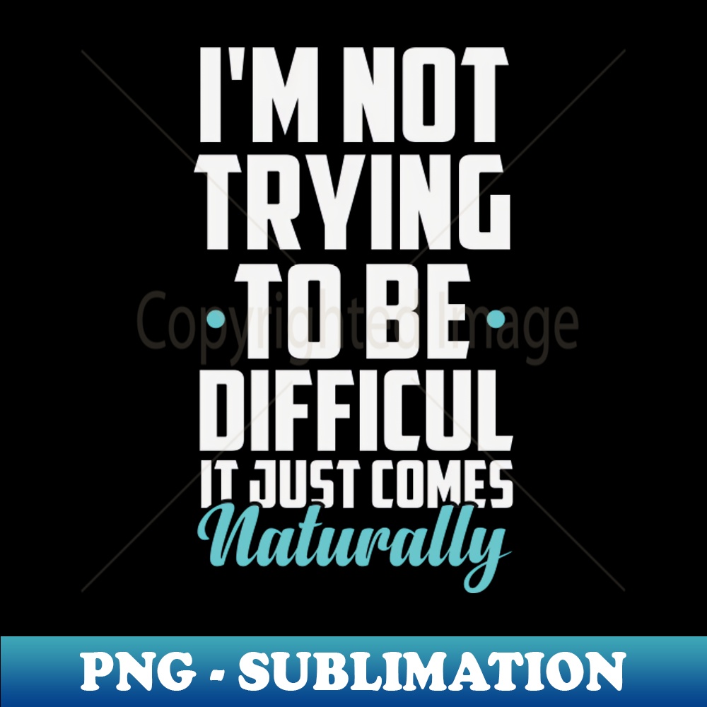 Im Not Trying to Be Difficult It Just Comes Naturally Funny | Inspire ...