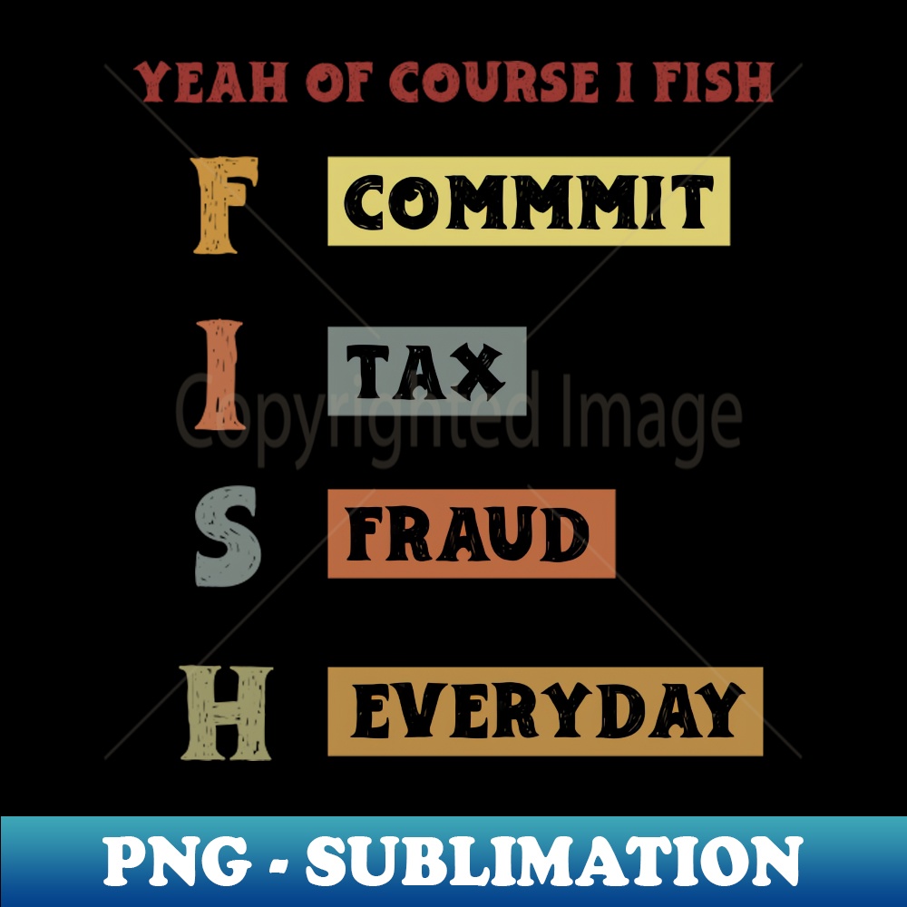 Yeah Of Course I Fish Commit Tax Fraud Everyday Fishing De Inspire