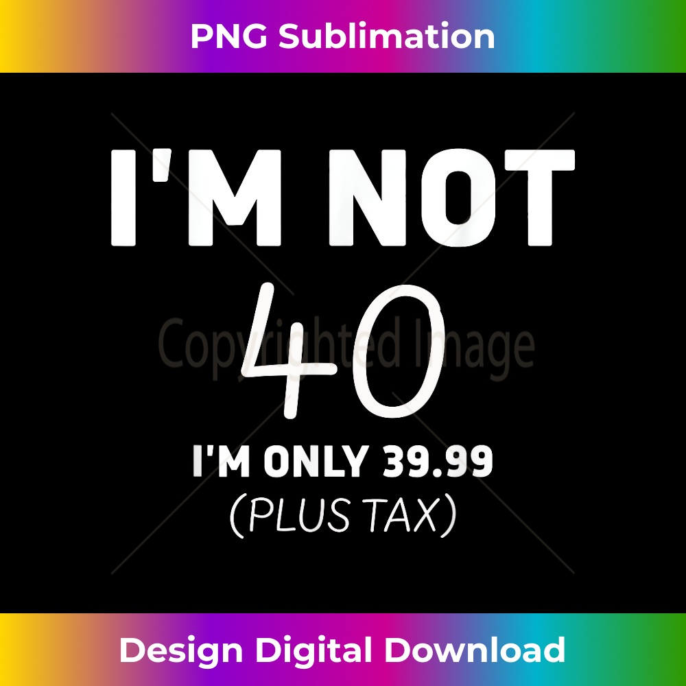 I Am Not 40 I'm Only 39.99 Plus Tax 40 Years Old Men Wome - | Inspire ...