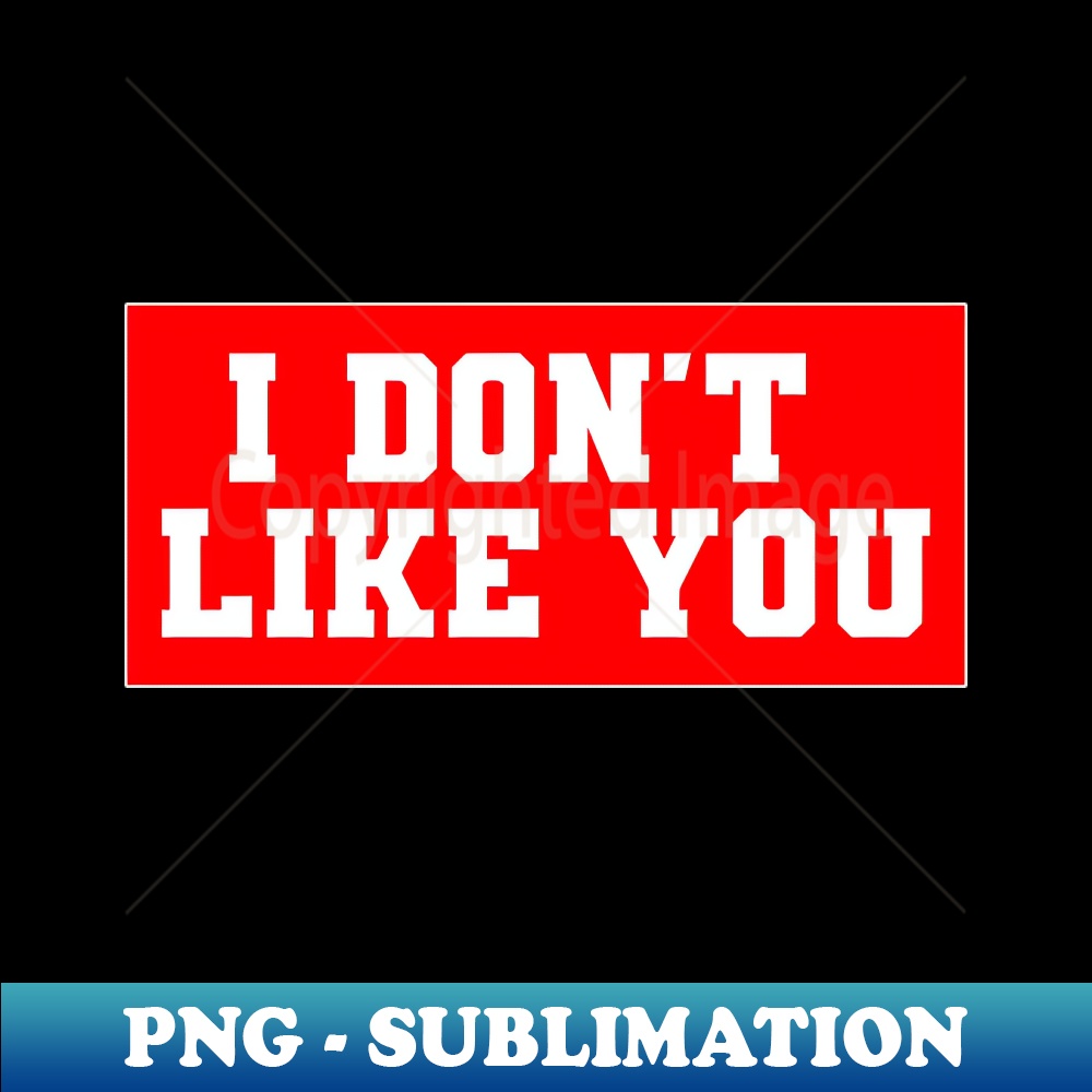 I Dont Like You - Professional Sublimation Digital Download | Inspire ...