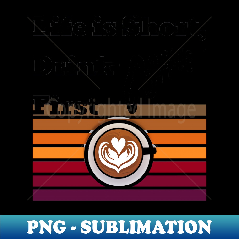 Life is short drink coffee first - PNG Transparent Sublimati - Inspire ...