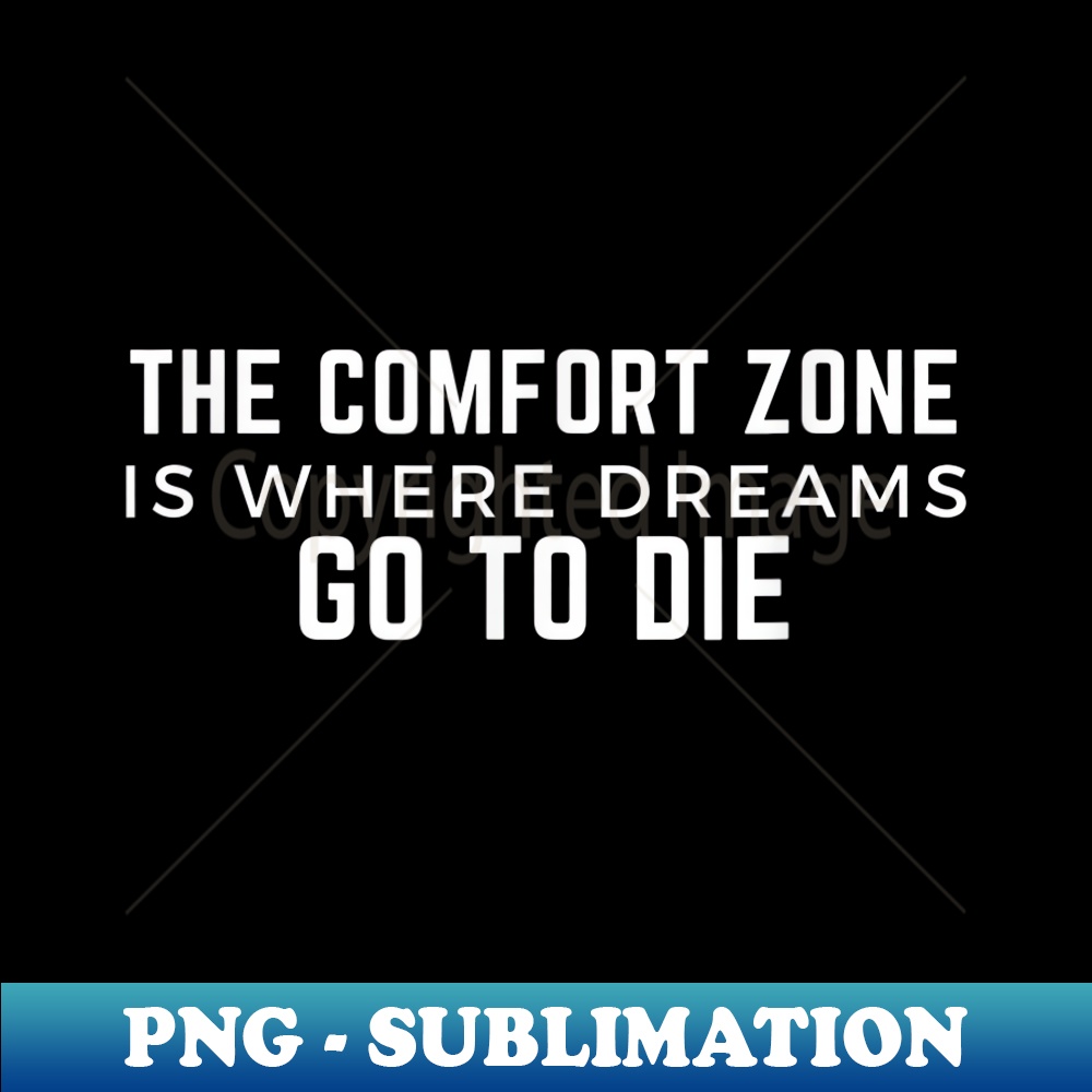 The Comfort Zone is Where Dreams Go To Die Exclusive PNG S Inspire