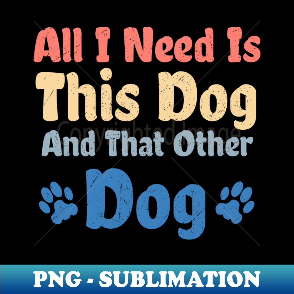All I Need Is This Dog And That Other Dog - Digital Sublimat | Inspire ... - As With Other Dog