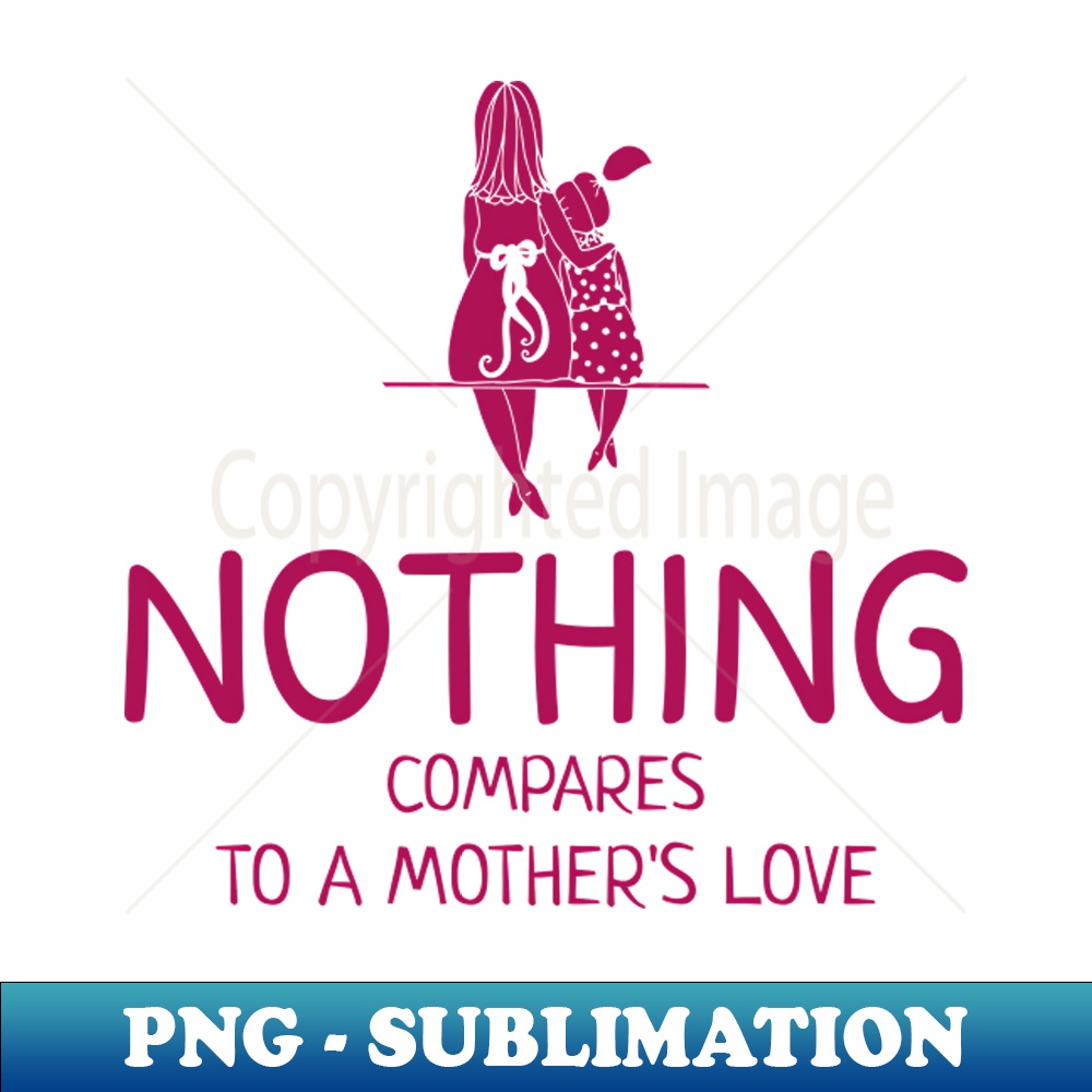 Nothing Compares To A Mothers Love PNG Transparent Sublima Inspire