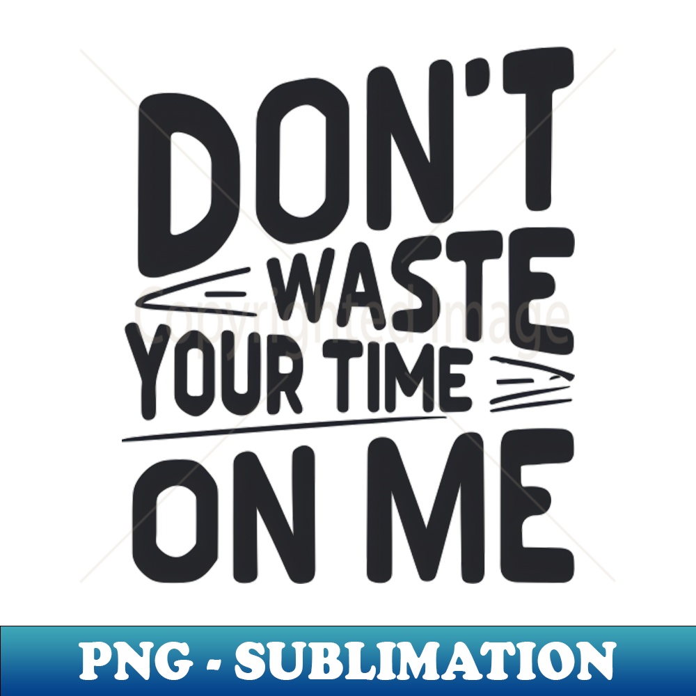 Dont waste your time on me T shirt design - PNG Sublimation | Inspire ...
