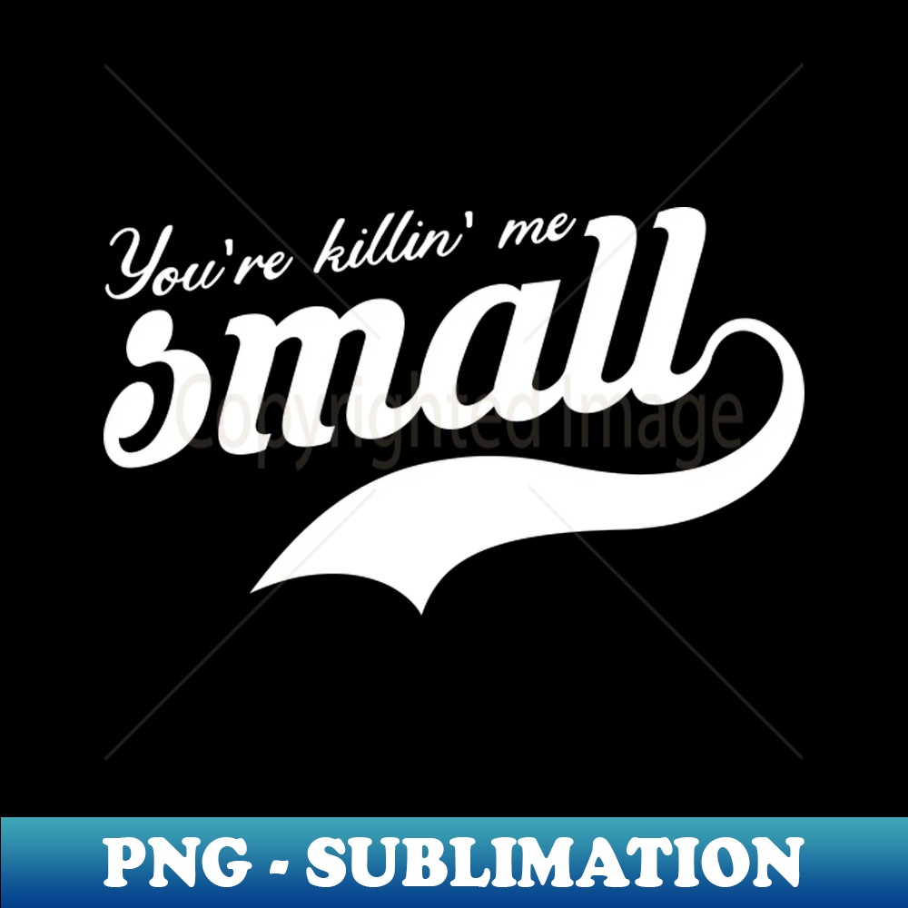 Youre Killing Me Smalls - Unique Sublimation PNG Download - | Inspire ...